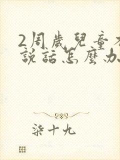 2周岁儿童不会说话怎么办