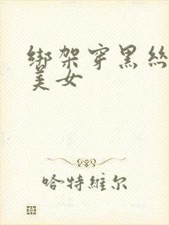 绑架穿黑丝袜的美女