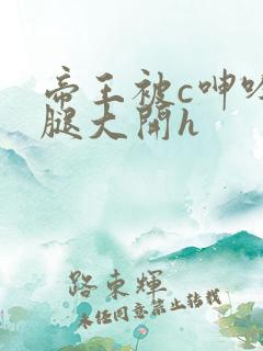 帝王被c呻吟双腿大开h