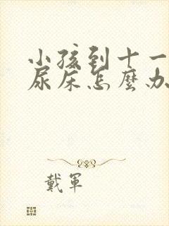 小孩到十一岁还尿床怎么办