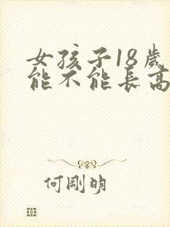 女孩子18岁还能不能长高