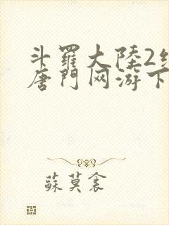 斗罗大陆2绝世唐门网游下载