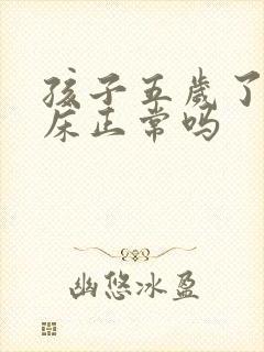 孩子五岁了还尿床正常吗