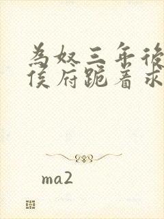 为奴三年后整个侯府跪着求我原谅短剧合集