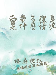 白带多腥臭发黄是什么情况