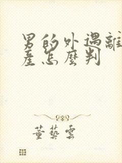 男的外遇离婚财产怎么判