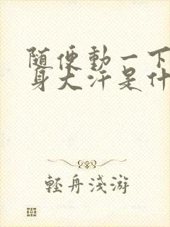 随便动一下就满身大汗是什么原因