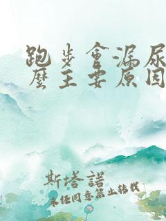 跑步会漏尿是什么主要原因是