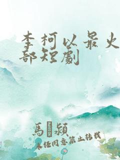 李柯以最火的三部短剧