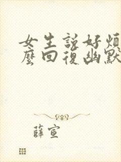 女生说好烦啊怎么回复幽默