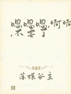 嗯嗯嗯,啊啊啊,不要了