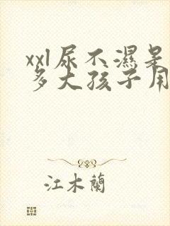 xxl尿不湿是多大孩子用的