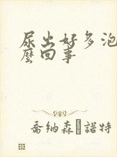 尿出好多泡泡怎么回事