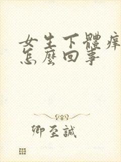 女生下体痒疼是怎么回事