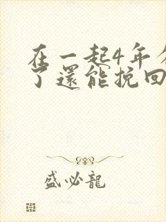 在一起4年分手了还能挽回吗