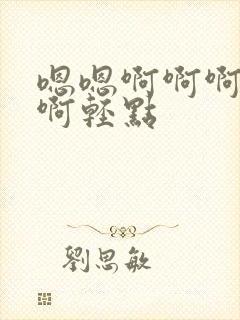 嗯嗯啊啊啊不要啊轻点