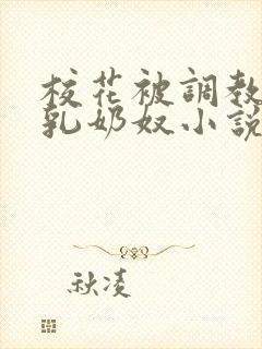 校花被调教成大乳奶奴小说