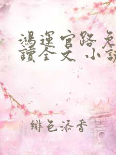 鸿运官路免费阅读全文 小说