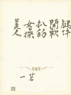 美女扒开腿让男人操的软件