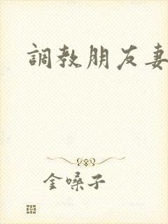 调教朋友妻小说