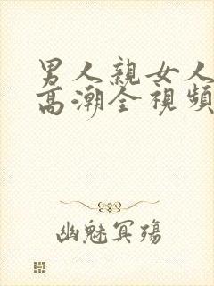 男人亲女人下边高潮全视频