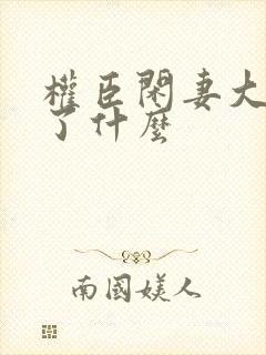 权臣闲妻大概讲了什么