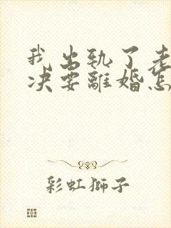 我出轨了老婆坚决要离婚怎么办