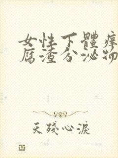 女性下体痒有豆腐渣分泌物是什么原因