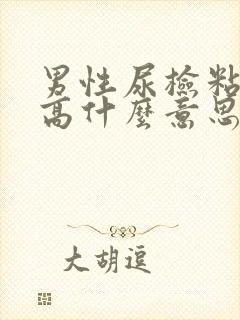 男性尿检粘液丝高什么意思