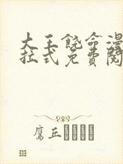 大王饶命漫画下拉式免费阅读漫画星球