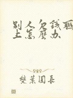 别人欠钱联系不上怎么办