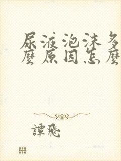 尿液泡沫多是什么原因怎么解决