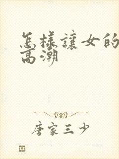 怎样让女的快速高潮