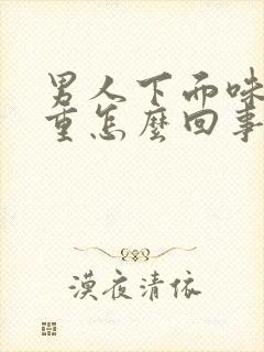 男人下面味道很重怎么回事