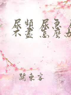 尿频 尿急 尿不尽 怎么办