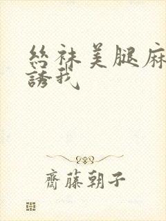 丝袜美腿麻麻引诱我