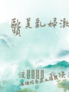 欧美乱妇激情视频