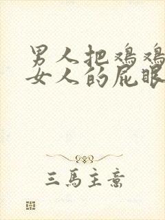 男人把鸡鸡插进女人的屁眼里