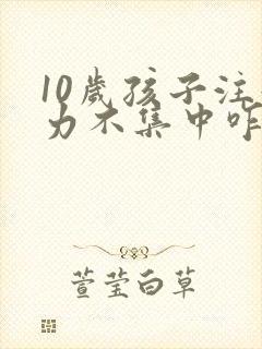 10岁孩子注意力不集中咋办