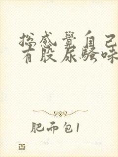 总感觉自己身上有股尿骚味