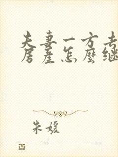 夫妻一方去世后房产怎么继承