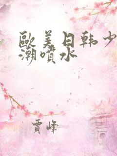 欧美日韩少妇高潮喷水