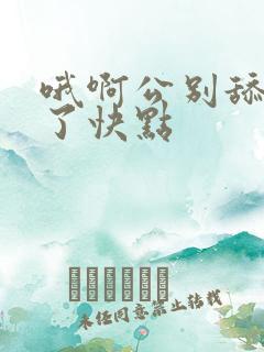 哦啊公别舔受不了快点