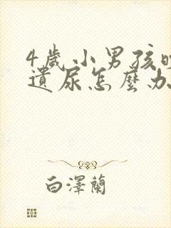 4岁小男孩晚上遗尿怎么办