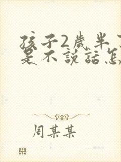 孩子2岁半了还是不说话怎么办