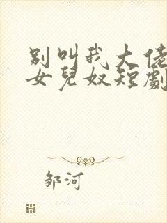 别叫我大佬叫我女儿奴短剧免费观看全集