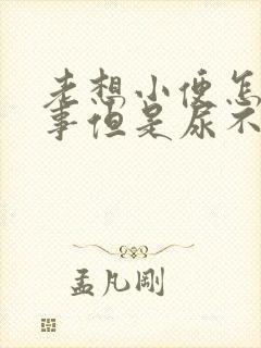 老想小便怎么回事但是尿不出来