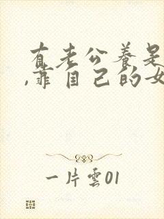 有老公养是本事,靠自己的女人