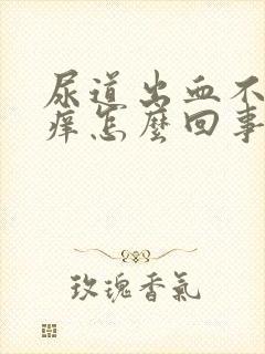 尿道出血不疼不痒怎么回事