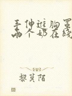 手伸进胸罩里摸两个奶在线观看